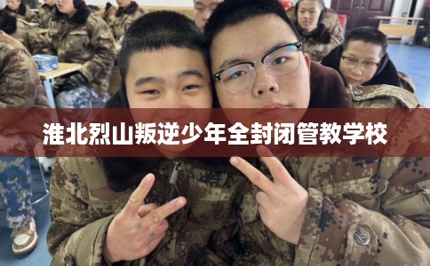 淮北烈山叛逆少年全封闭管教学校