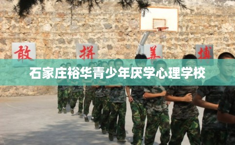 石家庄裕华青少年厌学心理学校