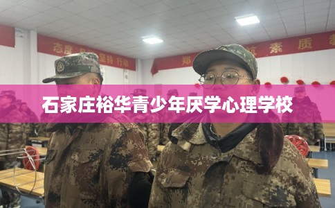 石家庄裕华青少年厌学心理学校