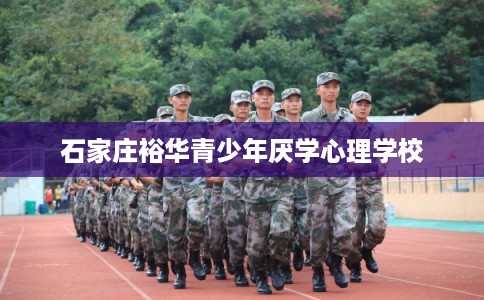 石家庄裕华青少年厌学心理学校