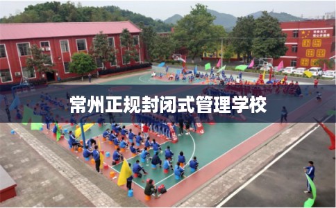 常州正规封闭式管理学校