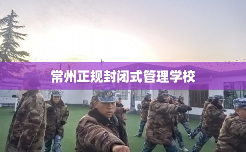 常州正规封闭式管理学校
