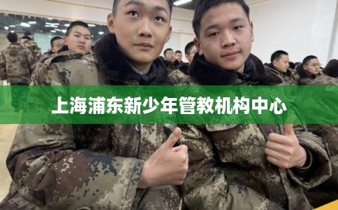 上海浦东新少年管教机构中心