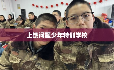 上饶问题少年特训学校 上饶问题少年特训学校