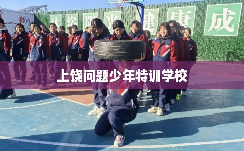 上饶问题少年特训学校 上饶问题少年特训学校