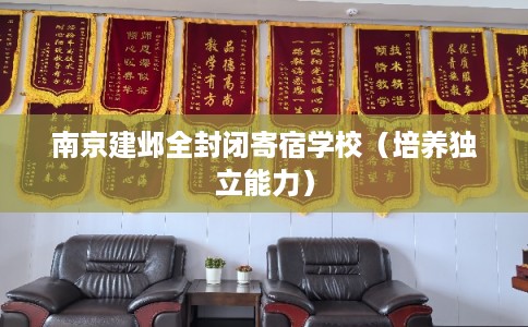 南京建邺全封闭寄宿学校（培养独立能力）