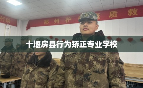 十堰房县行为矫正专业学校