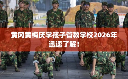 黄冈黄梅厌学孩子管教学校2026年迅速了解！