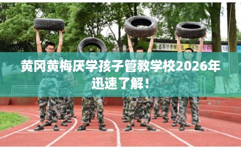 黄冈黄梅厌学孩子管教学校2026年迅速了解！