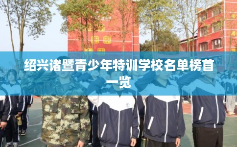 绍兴诸暨青少年特训学校名单榜首一览