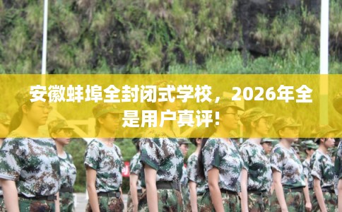 安徽蚌埠全封闭式学校，2026年全是用户真评!