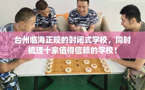 台州临海正规的封闭式学校，同时梳理十家值得信赖的学校！