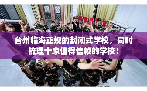 台州临海正规的封闭式学校，同时梳理十家值得信赖的学校！