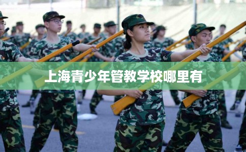 上海青少年管教学校哪里有