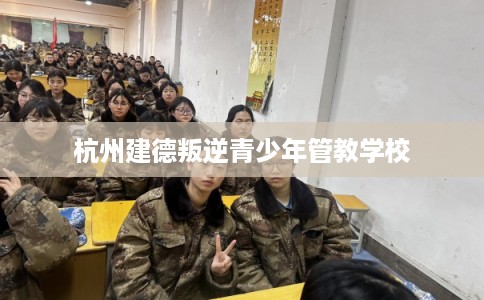 杭州建德叛逆青少年管教学校