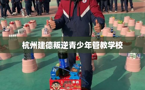 杭州建德叛逆青少年管教学校
