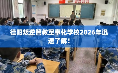 德阳叛逆管教军事化学校2026年迅速了解！