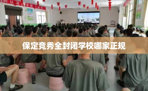 保定竞秀全封闭学校哪家正规 保定竞秀全封闭学校哪家正规
