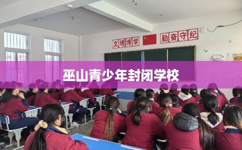 巫山青少年封闭学校 巫山青少年封闭学校