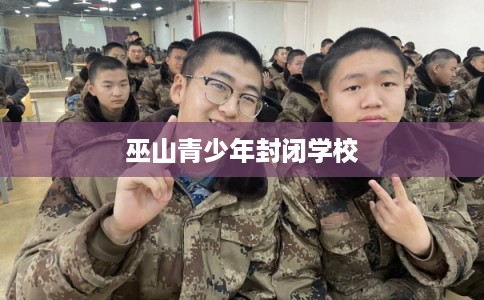 巫山青少年封闭学校 巫山青少年封闭学校