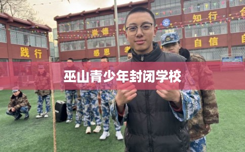 巫山青少年封闭学校 巫山青少年封闭学校