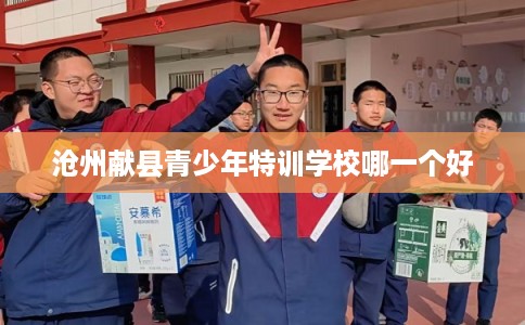 沧州献县青少年特训学校哪一个好