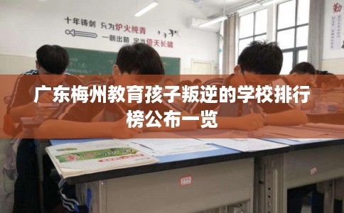 广东梅州教育孩子叛逆的学校排行榜公布一览 广东梅州教育孩子叛逆的学校排行榜公布一览