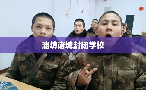 潍坊诸城封闭学校 潍坊诸城封闭学校