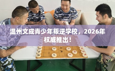 温州文成青少年叛逆学校，2026年权威推出！