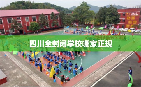 四川全封闭学校哪家正规 四川全封闭学校哪家正规