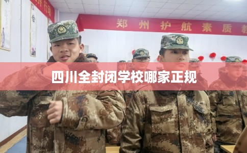 四川全封闭学校哪家正规 四川全封闭学校哪家正规