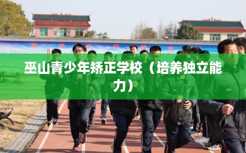 巫山青少年矫正学校（培养独立能力）