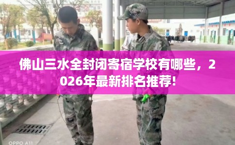 佛山三水全封闭寄宿学校有哪些，2026年最新排名推荐!