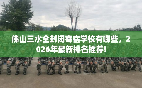 佛山三水全封闭寄宿学校有哪些，2026年最新排名推荐!