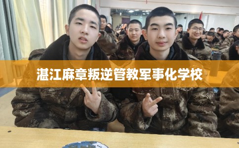 湛江麻章叛逆管教军事化学校