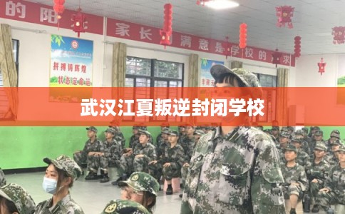 武汉江夏叛逆封闭学校