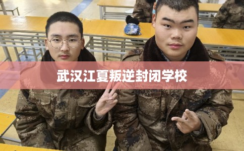 武汉江夏叛逆封闭学校
