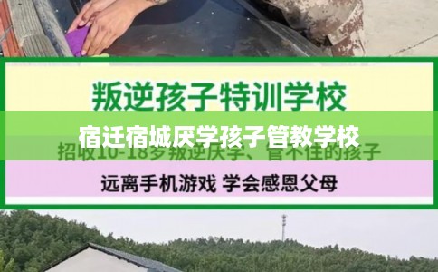 宿迁宿城厌学孩子管教学校 宿迁宿城厌学孩子管教学校