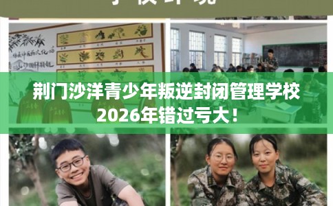 荆门沙洋青少年叛逆封闭管理学校2026年错过亏大! 荆门沙洋青少年叛逆封闭管理学校2026年错过亏大!