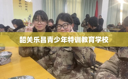 韶关乐昌青少年特训教育学校