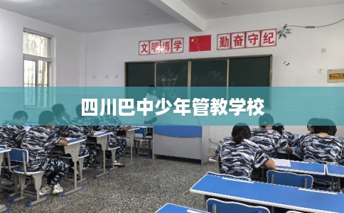 四川巴中少年管教学校 四川巴中少年管教学校