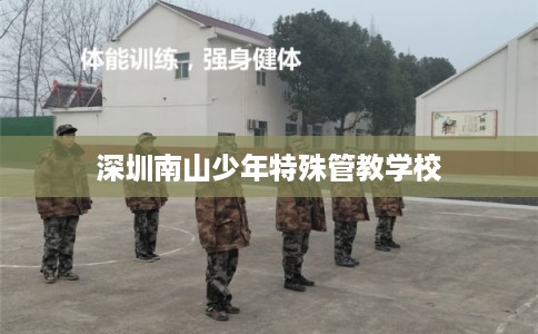 深圳南山少年特殊管教学校 深圳南山少年特殊管教学校