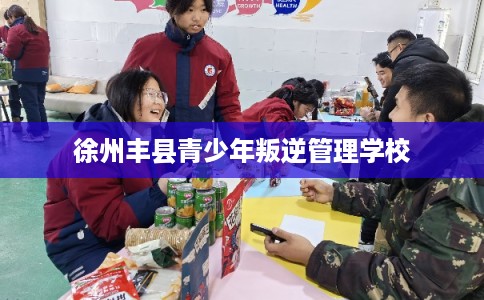 徐州丰县青少年叛逆管理学校