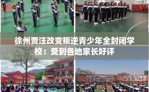 徐州贾汪改变叛逆青少年全封闭学校:受到各地家长好评 徐州贾汪改变叛逆青少年全封闭学校:受到各地家长好评