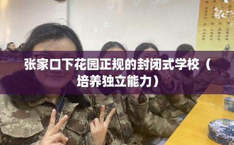 张家口下花园正规的封闭式学校（培养独立能力）