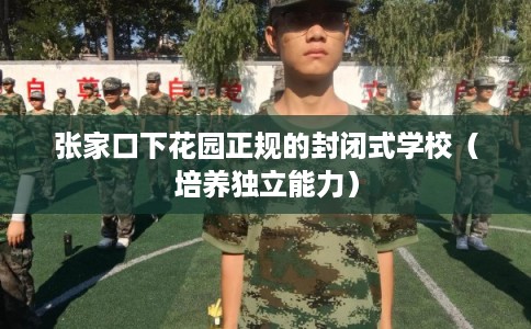 张家口下花园正规的封闭式学校（培养独立能力）