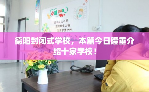 德阳封闭式学校,本篇今日隆重介绍十家学校! 德阳封闭式学校,本篇今日隆重介绍十家学校!