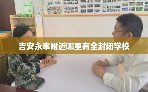 吉安永丰附近哪里有全封闭学校
