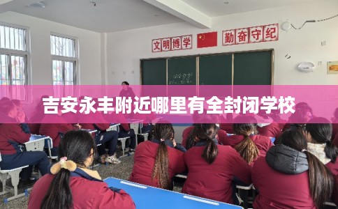 吉安永丰附近哪里有全封闭学校