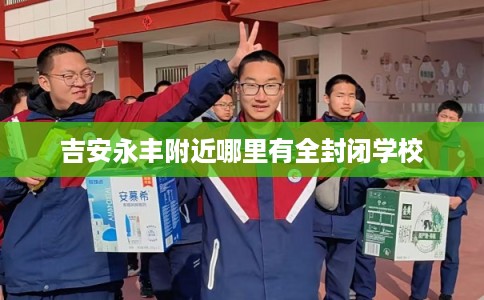 吉安永丰附近哪里有全封闭学校